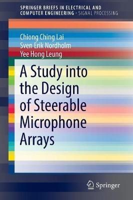 A Study into the Design of Steerable Microphone Arrays - Chiong Ching Lai,Sven Erik Nordholm,Yee Hong Leung - cover