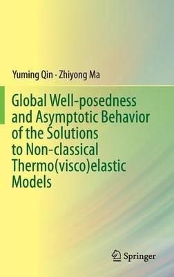 Global Well-posedness and Asymptotic Behavior of the Solutions to Non-classical Thermo(visco)elastic Models - Yuming Qin,Zhiyong Ma - cover