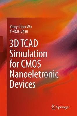 3D TCAD Simulation for CMOS Nanoeletronic Devices - Yung-Chun Wu,Yi-Ruei Jhan - cover