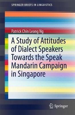 A Study of Attitudes of Dialect Speakers Towards the Speak Mandarin Campaign in Singapore - Patrick Chin Leong Ng - cover
