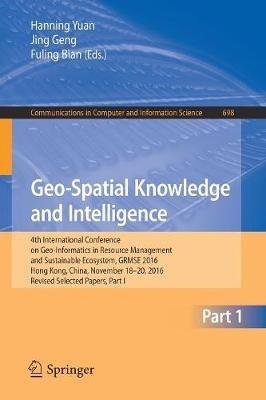 Geo-Spatial Knowledge and Intelligence: 4th International Conference on Geo-Informatics in Resource Management and Sustainable Ecosystem, GRMSE 2016, Hong Kong, China, November 18-20, 2016, Revised Selected Papers, Part I - cover
