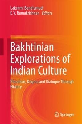 Bakhtinian Explorations of Indian Culture: Pluralism, Dogma and Dialogue Through History - cover