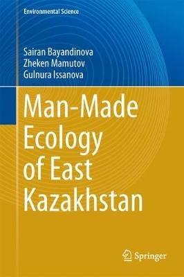 Man-Made Ecology of East Kazakhstan - Sairan Bayandinova Mukhtarkanovna,Zheken Mamutov Umbetkulovich,Gulnura Issanova - cover