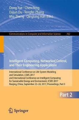 Intelligent Computing, Networked Control, and Their Engineering Applications: International Conference on Life System Modeling and Simulation, LSMS 2017 and International Conference on Intelligent Computing for Sustainable Energy and Environment, ICSEE 2017, Nanjing, China, September 22-24, 2017, Proceedings, Part II - cover