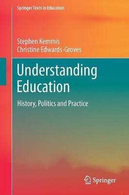 Understanding Education: History, Politics and Practice - Stephen Kemmis,Christine Edwards-Groves - cover
