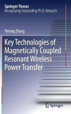 Key Technologies of Magnetically-Coupled Resonant Wireless Power Transfer - Yiming Zhang - cover
