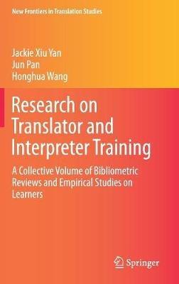 Research on Translator and Interpreter Training: A Collective Volume of Bibliometric Reviews and Empirical Studies on Learners - Jackie Xiu Yan,Jun Pan,Honghua Wang - cover