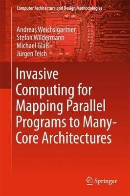 Invasive Computing for Mapping Parallel Programs to Many-Core Architectures - Andreas Weichslgartner,Stefan Wildermann,Michael Glaß - cover