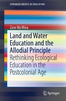 Land and Water Education and the Allodial Principle: Rethinking Ecological Education in the Postcolonial Age - Zane Ma Rhea - cover