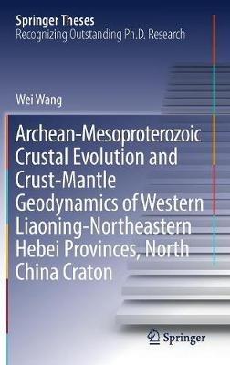 Archean-Mesoproterozoic Crustal Evolution and Crust-Mantle Geodynamics of Western Liaoning-Northeastern Hebei Provinces, North China Craton - Wei Wang - cover