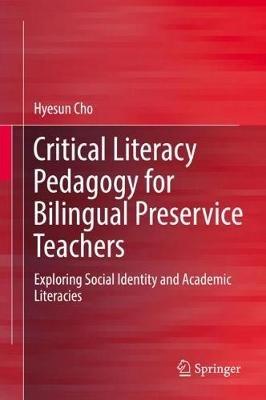 Critical Literacy Pedagogy for Bilingual Preservice Teachers: Exploring Social Identity and Academic Literacies - Hyesun Cho - cover
