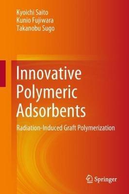 Innovative Polymeric Adsorbents: Radiation-Induced Graft Polymerization - Kyoichi Saito,Kunio Fujiwara,Takanobu Sugo - cover
