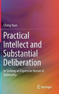 Practical Intellect and Substantial Deliberation: In Seeking an Expressive Notion of Rationality - Cheng Yuan - cover