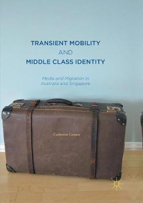 Transient Mobility and Middle Class Identity: Media and Migration in Australia and Singapore - Catherine Gomes - cover