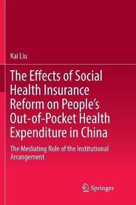 The Effects of Social Health Insurance Reform on People’s Out-of-Pocket Health Expenditure in China: The Mediating Role of the Institutional Arrangement - Kai Liu - cover