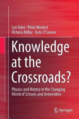 Knowledge at the Crossroads?: Physics and History in the Changing World of Schools and Universities - Lyn Yates,Peter Woelert,Victoria Millar - cover