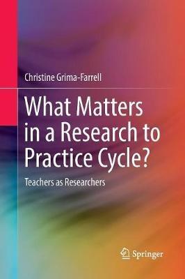 What Matters in a Research to Practice Cycle?: Teachers as Researchers - Christine Grima-Farrell - cover