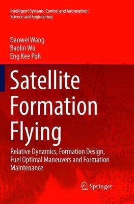 Satellite Formation Flying: Relative Dynamics, Formation Design, Fuel Optimal Maneuvers and Formation Maintenance - Danwei Wang,Baolin Wu,Eng Kee Poh - cover