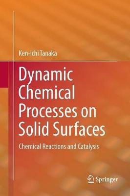 Dynamic Chemical Processes on Solid Surfaces: Chemical Reactions and Catalysis - Ken-ichi Tanaka - cover