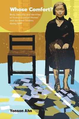 Whose Comfort?: Body, Sexuality And Identity Of Korean 'Comfort Women' And Japanese Soldiers During Wwii - Yonson Ahn - cover
