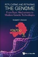 Replicating And Repairing The Genome: From Basic Mechanisms To Modern Genetic Technologies - Kenneth N Kreuzer - cover