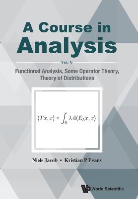 Course In Analysis, A - Vol V: Functional Analysis, Some Operator Theory, Theory Of Distributions - Niels Jacob,Kristian P Evans - cover