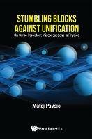 Stumbling Blocks Against Unification: On Some Persistent Misconceptions In Physics - Matej Pavsic - cover