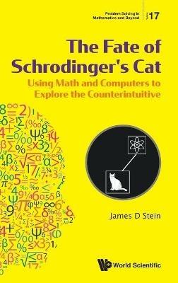 Fate Of Schrodinger's Cat, The: Using Math And Computers To Explore The Counterintuitive - James D Stein - cover