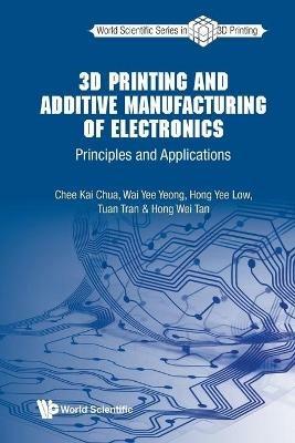 3d Printing And Additive Manufacturing Of Electronics: Principles And Applications - Chee Kai Chua,Wai Yee Yeong,Hong Yee Low - cover