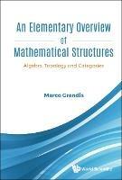 Elementary Overview Of Mathematical Structures, An: Algebra, Topology And Categories - Marco Grandis - cover