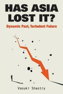 Has Asia Lost It?: Dynamic Past, Turbulent Future - Vasuki Shastry - cover