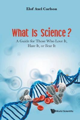 What Is Science? A Guide For Those Who Love It, Hate It, Or Fear It - Elof Axel Carlson - cover