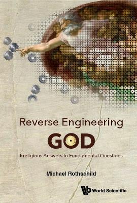 Reverse Engineering God: Irreligious Answers To Fundamental Questions - Michael Rothschild - cover