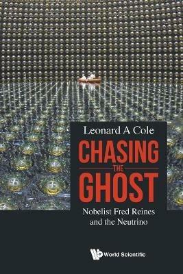 Chasing The Ghost: Nobelist Fred Reines And The Neutrino - Leonard A Cole - cover