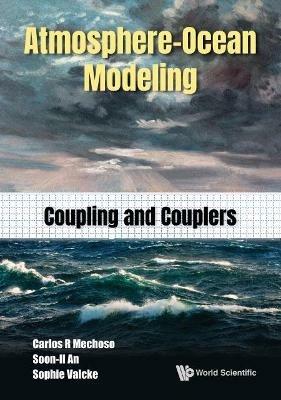 Atmosphere-ocean Modeling: Coupling And Couplers - Carlos Roberto Mechoso,Soon-il An,Sophie Valcke - cover