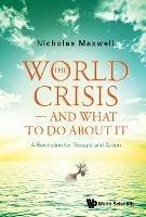 World Crisis, The - And What To Do About It: A Revolution For Thought And Action - Nicholas Maxwell - cover