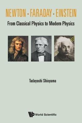 Newton . Faraday . Einstein: From Classical Physics To Modern Physics - Tadayoshi Shioyama - cover