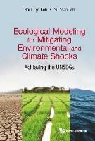 Ecological Modeling For Mitigating Environmental And Climate Shocks: Achieving The Unsdgs - Hock Lye Koh,Su Yean Teh - cover