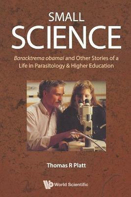Small Science: Baracktrema Obamai And Other Stories Of A Life In Parasitology & Higher Education - Thomas Reid Platt - cover