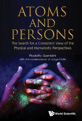Atoms And Persons: The Search For A Consistent View Of The Physical And Humanistic Perspectives - Rodolfo Gambini,Jorge Pullin - cover