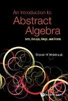 Introduction To Abstract Algebra, An: Sets, Groups, Rings, And Fields