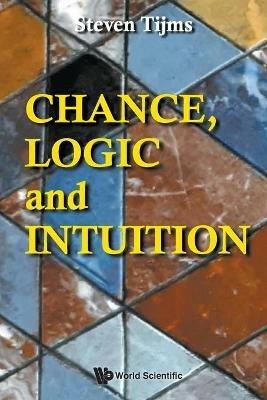 Chance, Logic And Intuition: An Introduction To The Counter-intuitive Logic Of Chance - Steven Tijms - cover