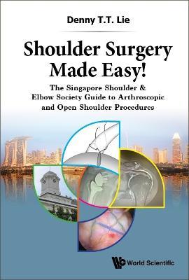 Shoulder Surgery Made Easy!: The Singapore Shoulder & Elbow Society Guide To Arthroscopic And Open Shoulder Procedures - Denny T T Lie - cover
