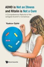Adhd Is Not An Illness And Ritalin Is Not A Cure: A Comprehensive Rebuttal Of The (Alleged) Scientific Consensus