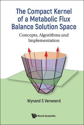 Compact Kernel Of A Metabolic Flux Balance Solution Space, The: Concepts, Algorithms And Implementation - Wynand S Verwoerd - cover
