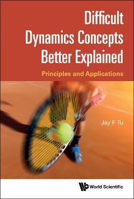 Difficult Dynamics Concepts Better Explained: Principles And Applications - Jay F Tu - cover