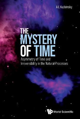 Mystery Of Time, The: Asymmetry Of Time And Irreversibility In The Natural Processes - Alexander Leonidovich Kuzemsky - cover