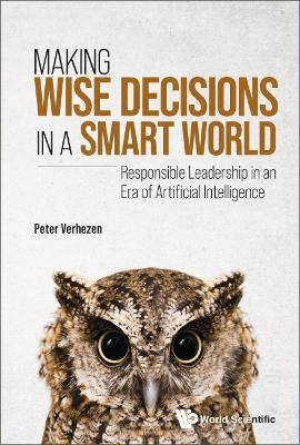 Making Wise Decisions In A Smart World: Responsible Leadership In An Era Of Artificial Intelligence - Peter Verhezen - cover