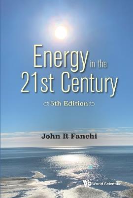 Energy In The 21st Century: Energy In Transition (5th Edition) - John R Fanchi - cover