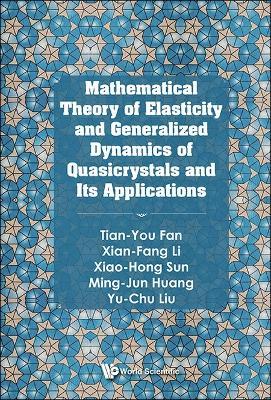 Mathematical Theory Of Elasticity And Generalized Dynamics Of Quasicrystals And Its Applications - Tian-you Fan,Xian-fang Li,Xiao-hong Sun - cover